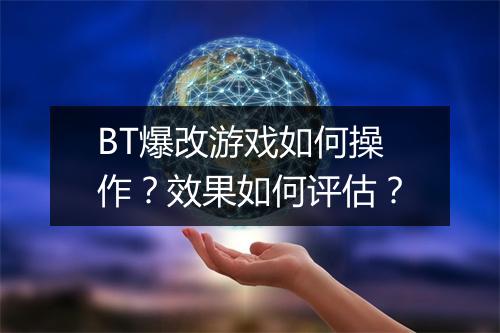 BT爆改游戏如何操作?效果如何评估?