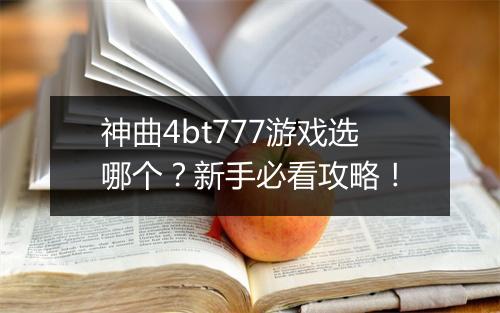 神曲4bt777游戏选哪个？新手必看攻略！