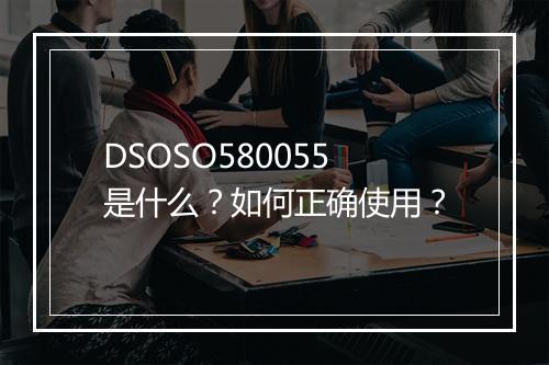 DSOSO580055是什么？如何正确使用？