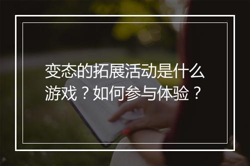 变态的拓展活动是什么游戏？如何参与体验？