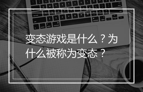 变态游戏是什么？为什么被称为变态？
