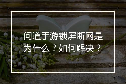 问道手游锁屏断网是为什么？如何解决？