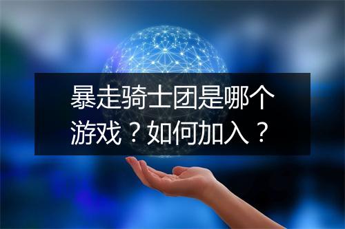 暴走骑士团是哪个游戏？如何加入？