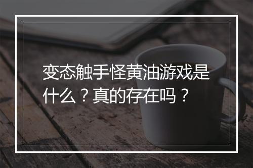 变态触手怪黄油游戏是什么？真的存在吗？