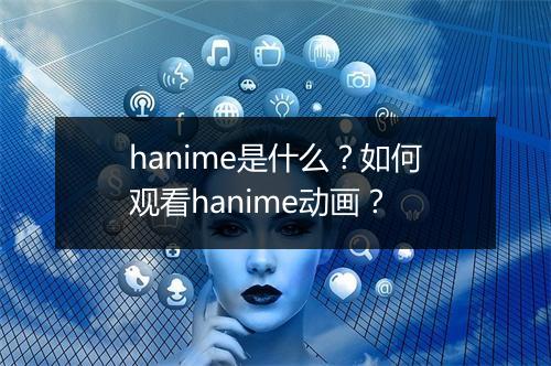 hanime是什么?如何观看hanime动画?