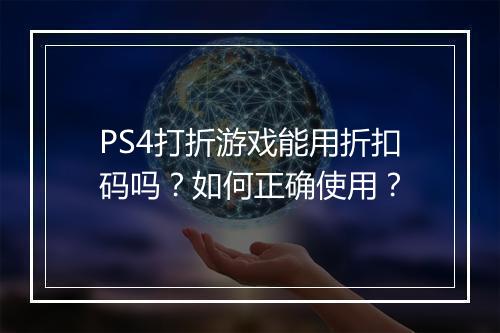 PS4打折游戏能用折扣码吗？如何正确使用？