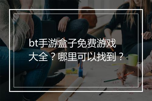 bt手游盒子免费游戏大全？哪里可以找到？