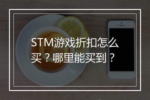 STM游戏折扣怎么买？哪里能买到？