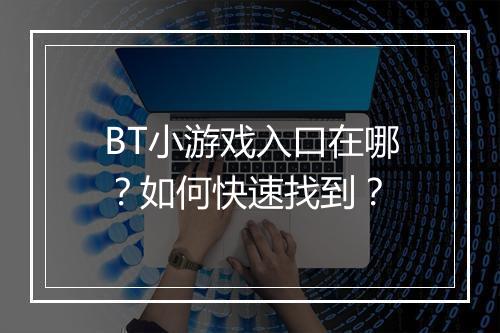 BT小游戏入口在哪？如何快速找到？