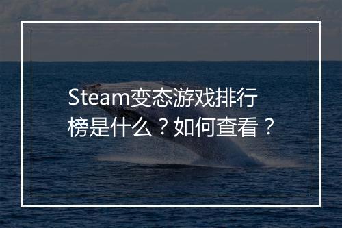 Steam变态游戏排行榜是什么?如何查看?