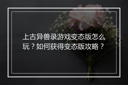 上古异兽录游戏变态版怎么玩？如何获得变态版攻略？