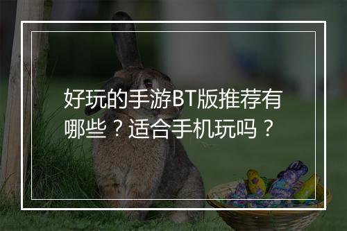 好玩的手游BT版推荐有哪些？适合手机玩吗？