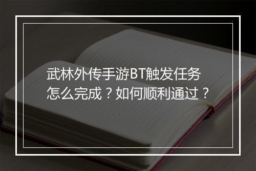 武林外传手游BT触发任务怎么完成？如何顺利通过？