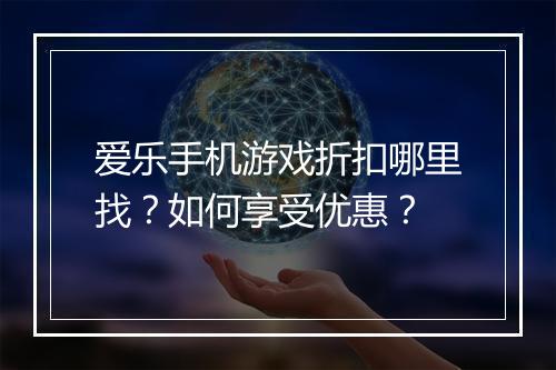 爱乐手机游戏折扣哪里找？如何享受优惠？
