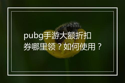 pubg手游大额折扣券哪里领？如何使用？