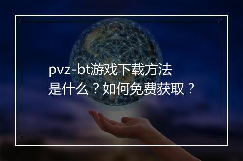pvz-bt游戏下载方法是什么?如何免费获取?