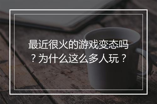 最近很火的游戏变态吗？为什么这么多人玩？