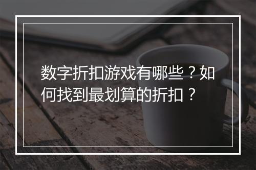 数字折扣游戏有哪些？如何找到最划算的折扣？