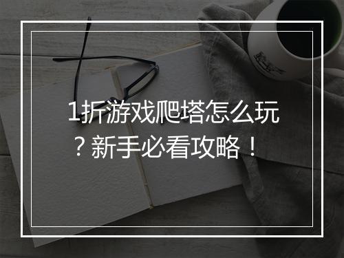 1折游戏爬塔怎么玩?新手必看攻略!