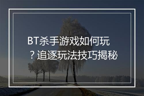 BT杀手游戏如何玩?追逐玩法技巧揭秘