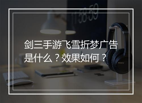 剑三手游飞雪折梦广告是什么？效果如何？
