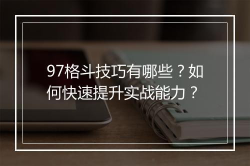 97格斗技巧有哪些？如何快速提升实战能力？