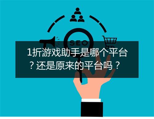 1折游戏助手是哪个平台？还是原来的平台吗？