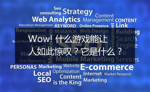 Wow! 什么游戏能让人如此惊叹？它是什么？