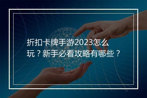 折扣卡牌手游2023怎么玩？新手必看攻略有哪些？