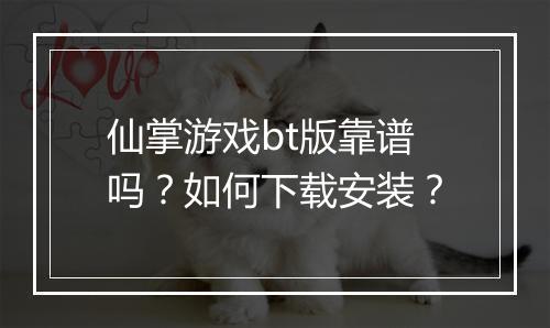 仙掌游戏bt版靠谱吗？如何下载安装？