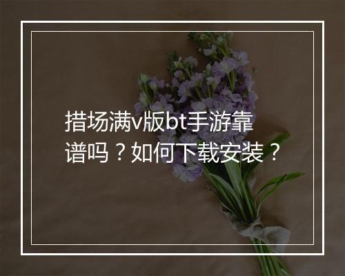 措场满v版bt手游靠谱吗?如何下载安装?