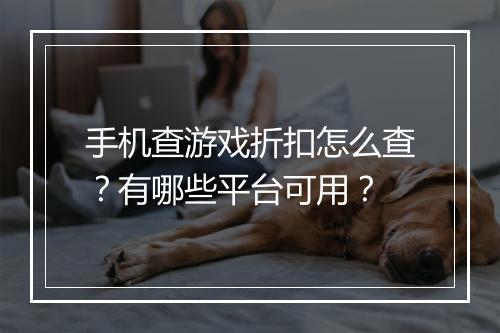 手机查游戏折扣怎么查?有哪些平台可用?