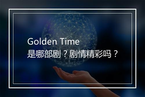 Golden Time是哪部剧?剧情精彩吗?