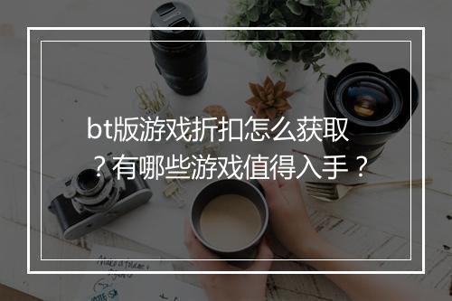 bt版游戏折扣怎么获取?有哪些游戏值得入手?