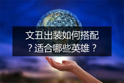 文丑出装如何搭配？适合哪些英雄？