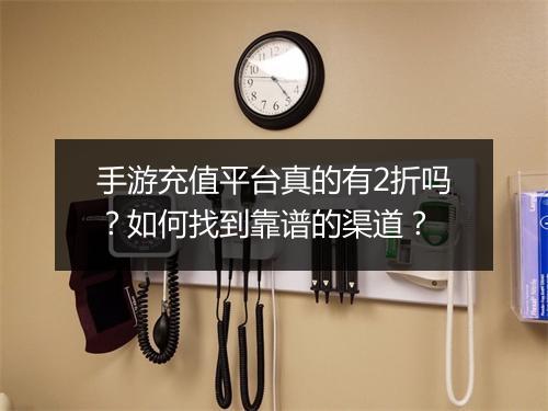 手游充值平台真的有2折吗？如何找到靠谱的渠道？