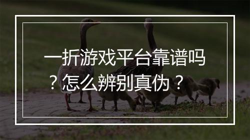 一折游戏平台靠谱吗？怎么辨别真伪？