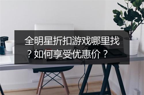 全明星折扣游戏哪里找？如何享受优惠价？