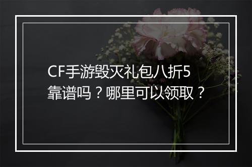 CF手游毁灭礼包八折5靠谱吗？哪里可以领取？