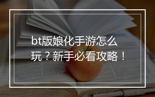 bt版娘化手游怎么玩？新手必看攻略！