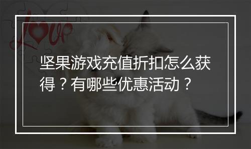 坚果游戏充值折扣怎么获得？有哪些优惠活动？