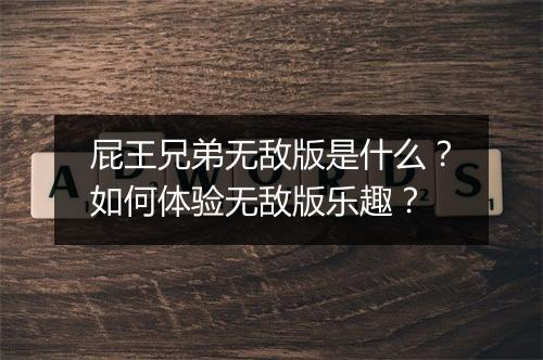 屁王兄弟无敌版是什么?如何体验无敌版乐趣?