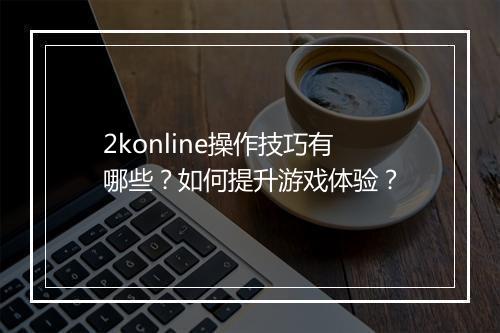 2konline操作技巧有哪些？如何提升游戏体验？