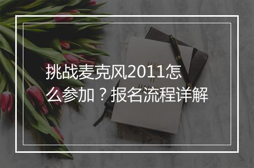 挑战麦克风2011怎么参加？报名流程详解