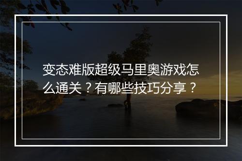 变态难版超级马里奥游戏怎么通关？有哪些技巧分享？