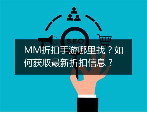 MM折扣手游哪里找?如何获取最新折扣信息?