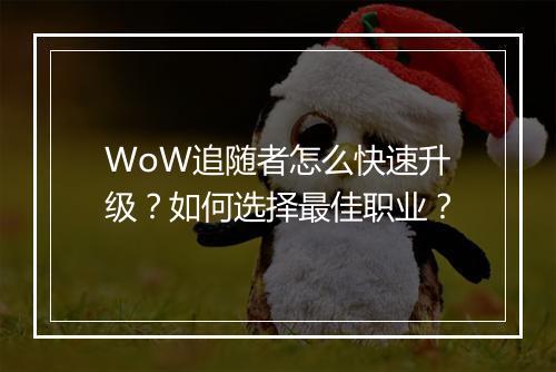 WoW追随者怎么快速升级？如何选择最佳职业？