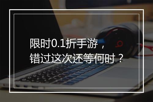 限时0.1折手游,错过这次还等何时?