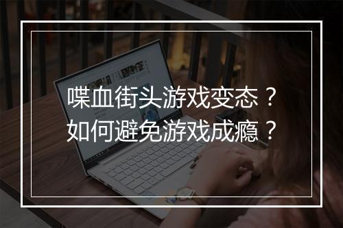 喋血街头游戏变态？如何避免游戏成瘾？