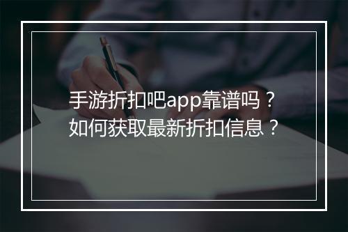 手游折扣吧app靠谱吗？如何获取最新折扣信息？
